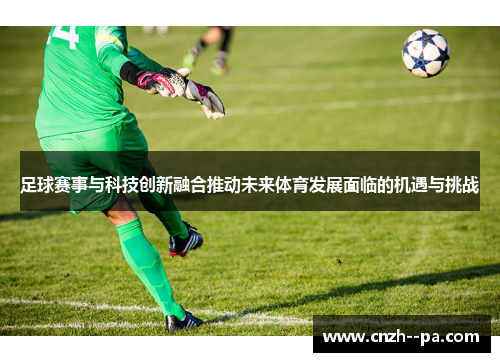 足球赛事与科技创新融合推动未来体育发展面临的机遇与挑战