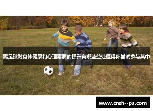 踢足球对身体健康和心理素质的提升有哪些益处值得你尝试参与其中
