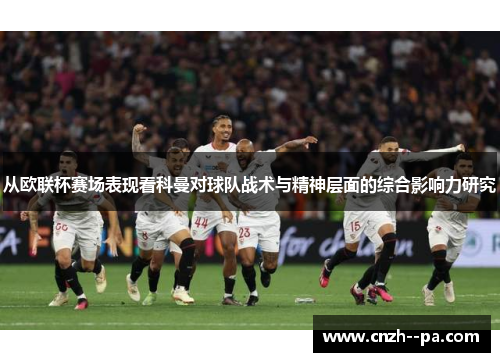从欧联杯赛场表现看科曼对球队战术与精神层面的综合影响力研究