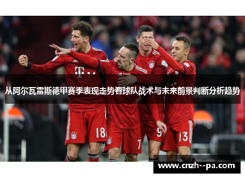 从阿尔瓦雷斯德甲赛季表现走势看球队战术与未来前景判断分析趋势
