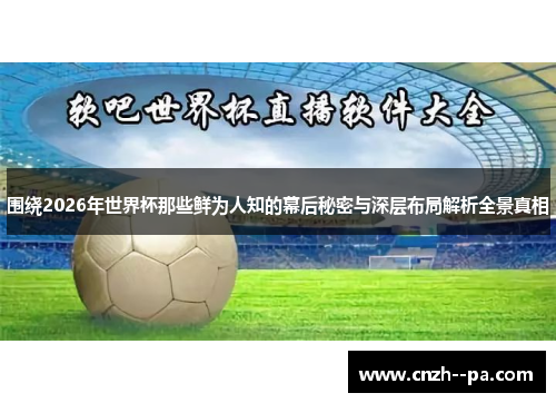 围绕2026年世界杯那些鲜为人知的幕后秘密与深层布局解析全景真相