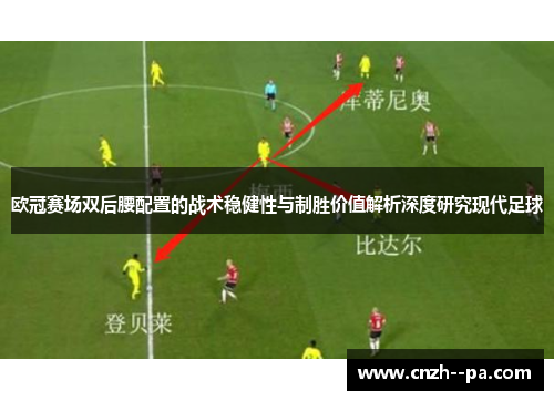 欧冠赛场双后腰配置的战术稳健性与制胜价值解析深度研究现代足球