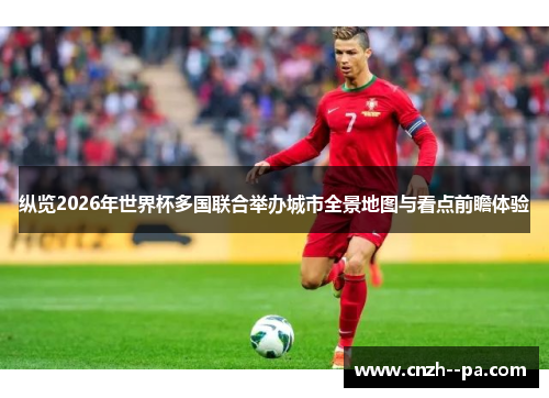 纵览2026年世界杯多国联合举办城市全景地图与看点前瞻体验