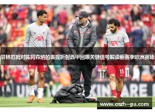 贝林厄姆对阵阿森纳的表现折射西甲回暖关键信号解读新赛季欧洲赛场