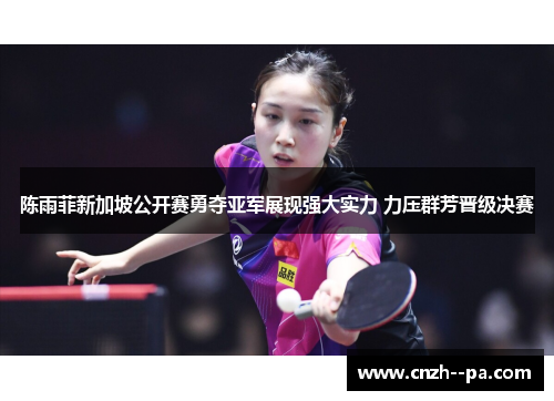 陈雨菲新加坡公开赛勇夺亚军展现强大实力 力压群芳晋级决赛