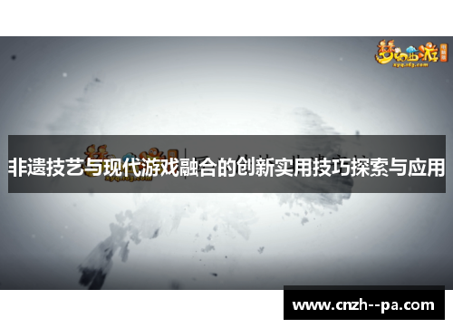 非遗技艺与现代游戏融合的创新实用技巧探索与应用