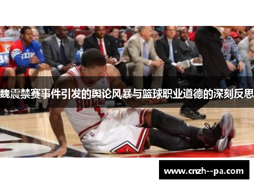 魏震禁赛事件引发的舆论风暴与篮球职业道德的深刻反思