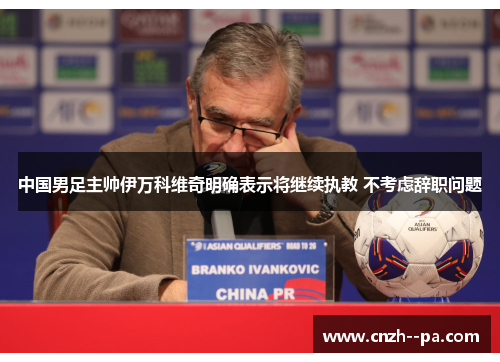 中国男足主帅伊万科维奇明确表示将继续执教 不考虑辞职问题