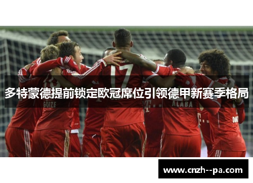 多特蒙德提前锁定欧冠席位引领德甲新赛季格局