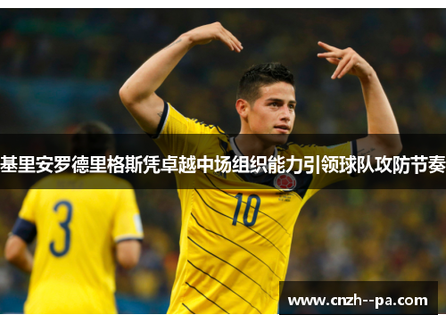基里安罗德里格斯凭卓越中场组织能力引领球队攻防节奏