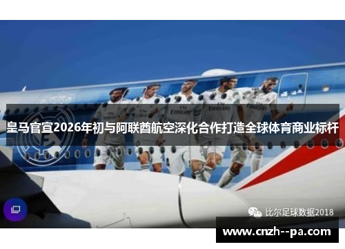 皇马官宣2026年初与阿联酋航空深化合作打造全球体育商业标杆