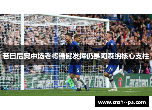 若日尼奥中场老将稳健发挥仍是阿森纳核心支柱