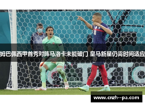 姆巴佩西甲首秀对阵马洛卡未能破门 皇马新星仍需时间适应