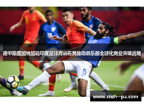 德甲斯图加特加码印度足球青训布局推动俱乐部全球化商业突破战略