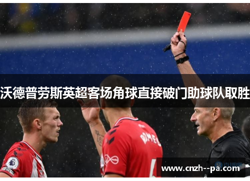 沃德普劳斯英超客场角球直接破门助球队取胜