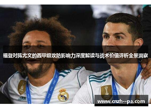 福登对阵尤文的西甲级攻防影响力深度解读与战术价值评析全景洞察 福登对阵尤文的西甲级攻防影响力深度解读与战术价值评析全景洞察