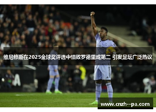维尼修斯在2025金球奖评选中惜败罗德里成第二 引发足坛广泛热议 维尼修斯在2025金球奖评选中惜败罗德里成第二 引发足坛广泛热议