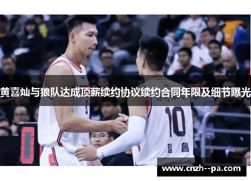黄喜灿与狼队达成顶薪续约协议续约合同年限及细节曝光 黄喜灿与狼队达成顶薪续约协议续约合同年限及细节曝光