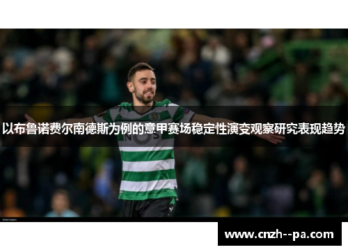 以布鲁诺费尔南德斯为例的意甲赛场稳定性演变观察研究表现趋势 以布鲁诺费尔南德斯为例的意甲赛场稳定性演变观察研究表现趋势