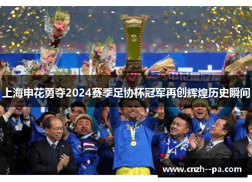 上海申花勇夺2024赛季足协杯冠军再创辉煌历史瞬间 上海申花勇夺2024赛季足协杯冠军再创辉煌历史瞬间