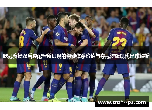 欧冠赛场双后腰配置所展现的稳健体系价值与夺冠逻辑现代足球解析 欧冠赛场双后腰配置所展现的稳健体系价值与夺冠逻辑现代足球解析
