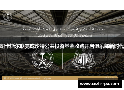 纽卡斯尔联完成沙特公共投资基金收购开启俱乐部新时代 纽卡斯尔联完成沙特公共投资基金收购开启俱乐部新时代