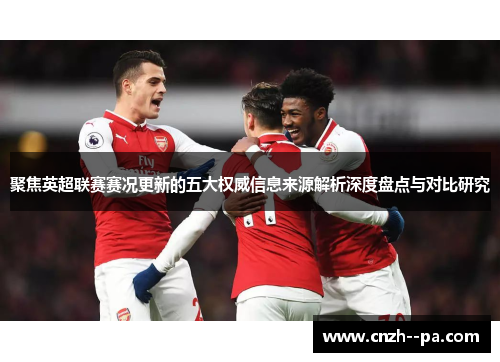 聚焦英超联赛赛况更新的五大权威信息来源解析深度盘点与对比研究